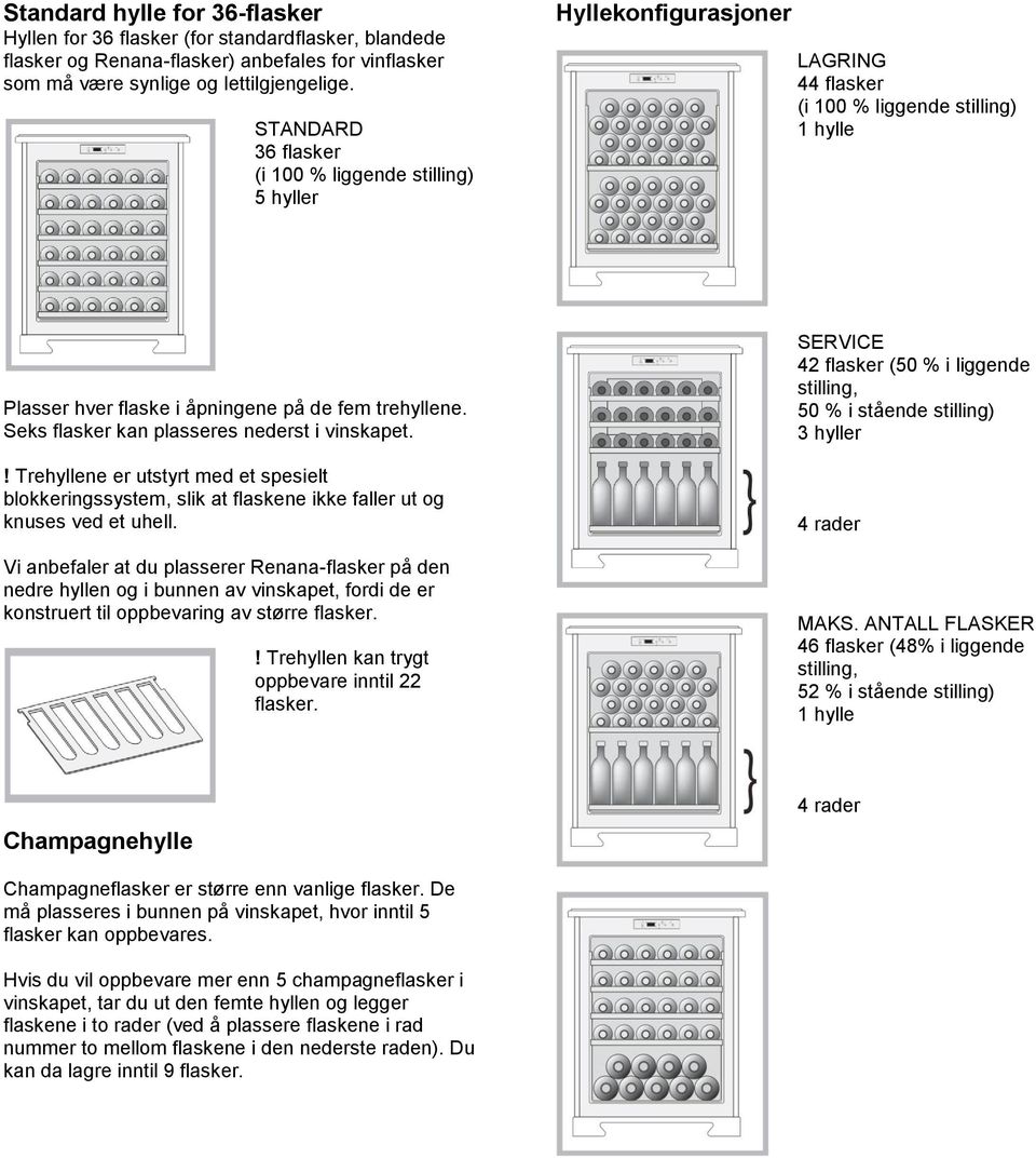 Seks flasker kan plasseres nederst i vinskapet.! Trehyllene er utstyrt med et spesielt blokkeringssystem, slik at flaskene ikke faller ut og knuses ved et uhell.
