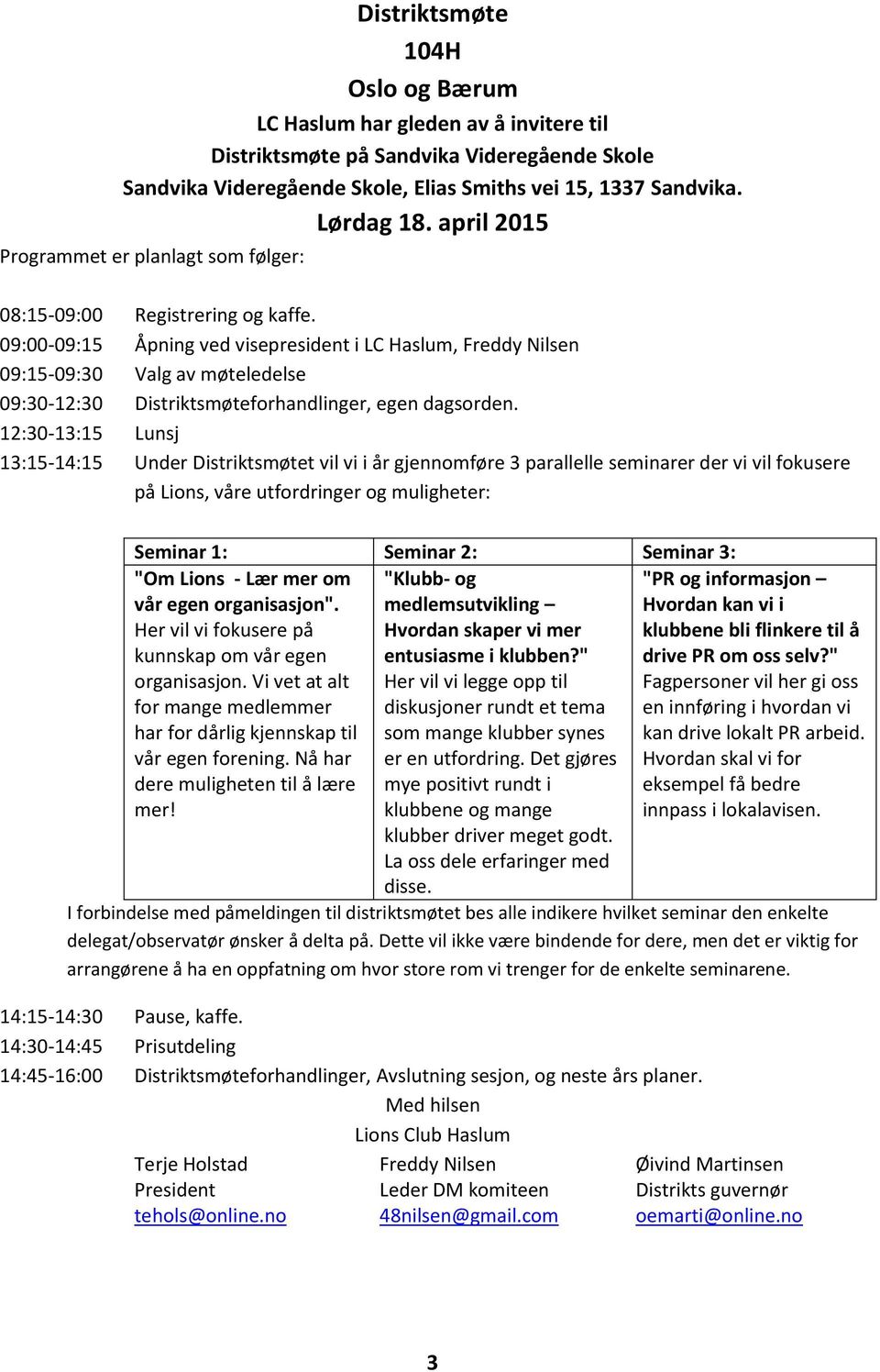 09:00-09:15 Åpning ved visepresident i LC Haslum, Freddy Nilsen 09:15-09:30 Valg av møteledelse 09:30-12:30 Distriktsmøteforhandlinger, egen dagsorden.