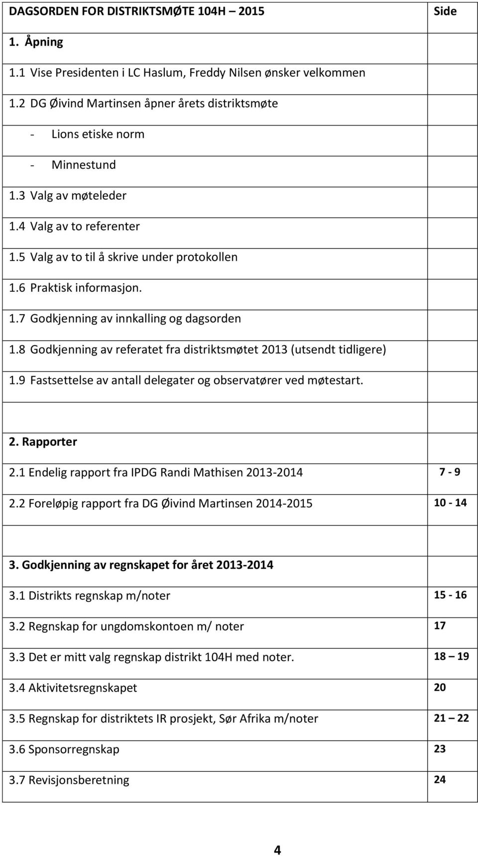 1.7 Godkjenning av innkalling og dagsorden 1.8 Godkjenning av referatet fra distriktsmøtet 2013 (utsendt tidligere) 1.9 Fastsettelse av antall delegater og observatører ved møtestart. 2. Rapporter 2.