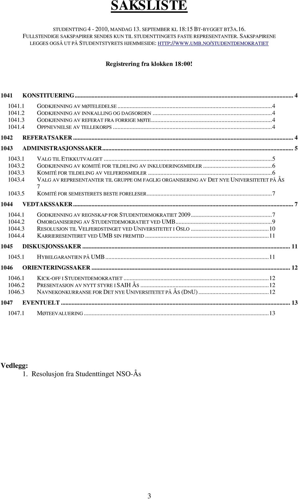 .. 4 1041.3 GODKJENNING AV REFERAT FRA FORRIGE MØTE... 4 1041.4 OPPNEVNELSE AV TELLEKORPS... 4 1042 REFERATSAKER... 4 1043 ADMINISTRASJONSSAKER... 5 1043.