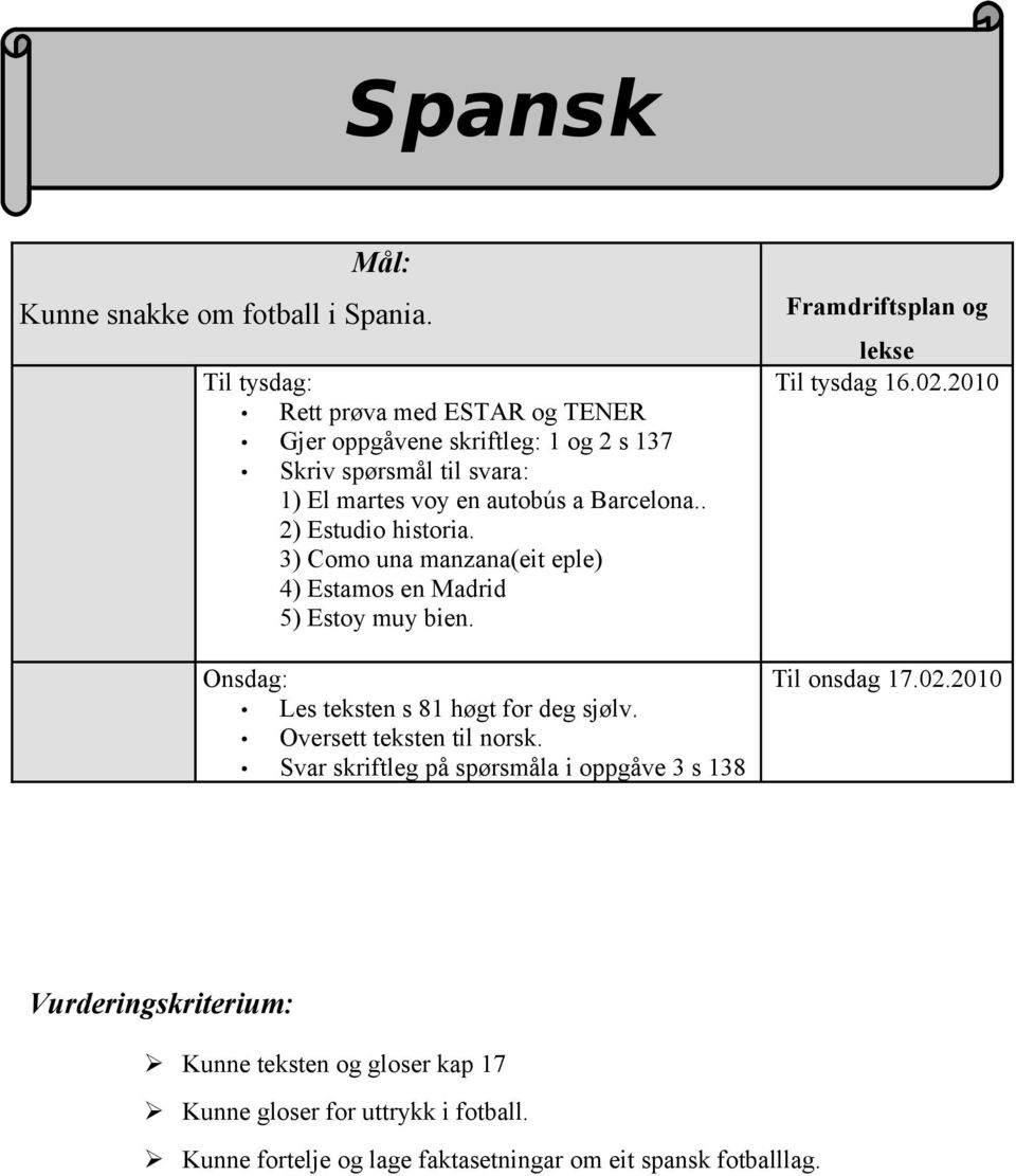 . 2) Estudio historia. 3) Como una manzana(eit eple) 4) Estamos en Madrid 5) Estoy muy bien. Onsdag: Les teksten s 81 høgt for deg sjølv.