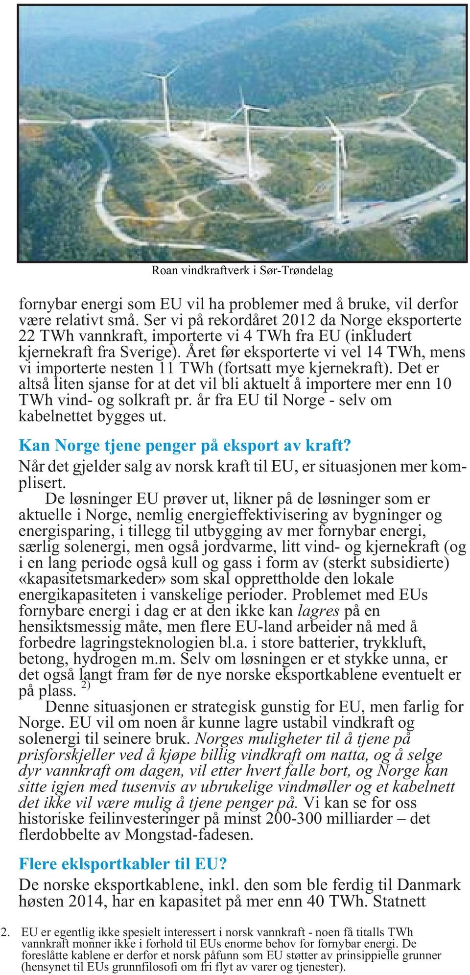 Året før eksporterte vi vel 14 TWh, mens vi importerte nesten 11 TWh (fortsatt mye kjernekraft). Det er altså liten sjanse for at det vil bli aktuelt å importere mer enn 10 TWh vind- og solkraft pr.