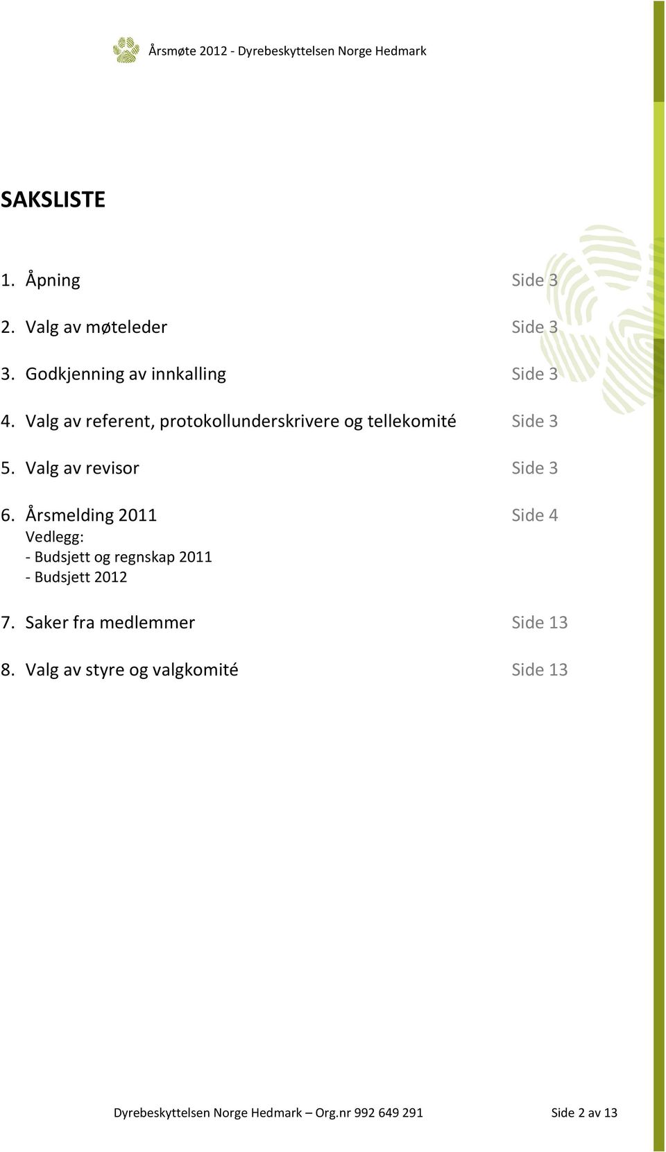 Årsmelding 2011 Side 4 Vedlegg: - Budsjett og regnskap 2011 - Budsjett 2012 7. Saker fra medlemmer Side 13 8.