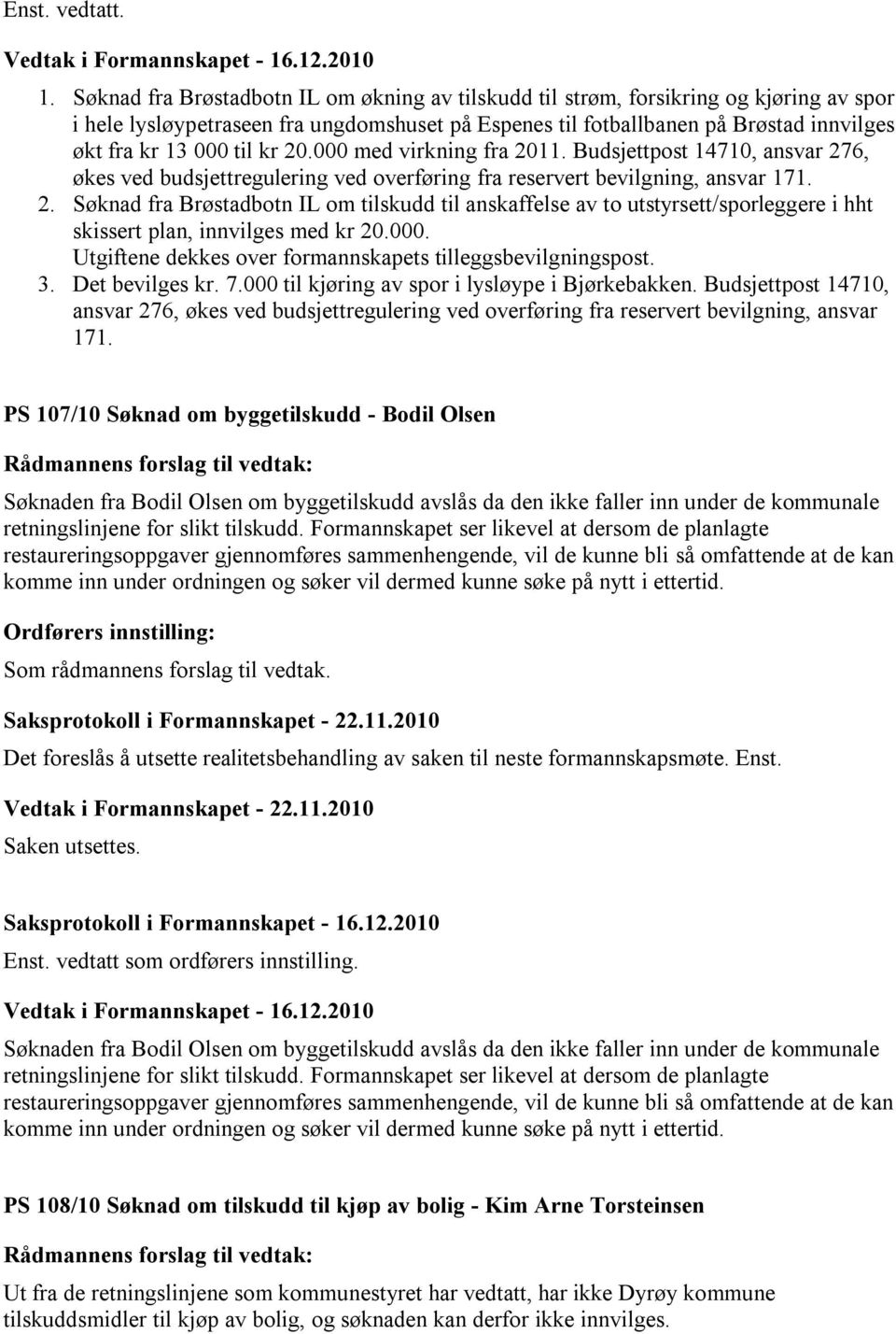 kr 20.000 med virkning fra 2011. Budsjettpost 14710, ansvar 276, økes ved budsjettregulering ved overføring fra reservert bevilgning, ansvar 171. 2. Søknad fra Brøstadbotn IL om tilskudd til anskaffelse av to utstyrsett/sporleggere i hht skissert plan, innvilges med kr 20.