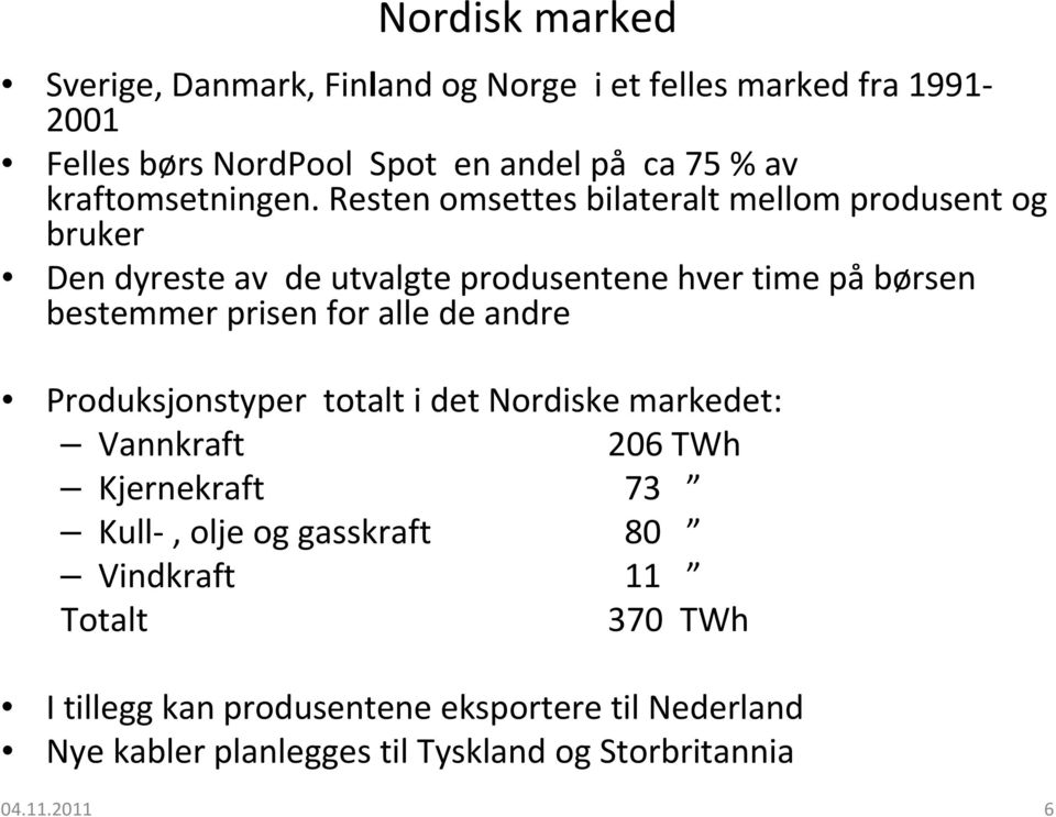 Resten omsettes bilateralt mellom produsent og bruker Den dyreste av de utvalgte produsentene hver time på børsen bestemmer prisen for