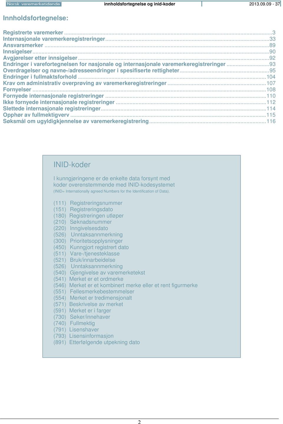 .. 95 Endringer i fullmaktsforhold... 104 Krav om administrativ overprøving av varemerkeregistreringer... 107 Fornyelser... 108 Fornyede internasjonale registreringer.