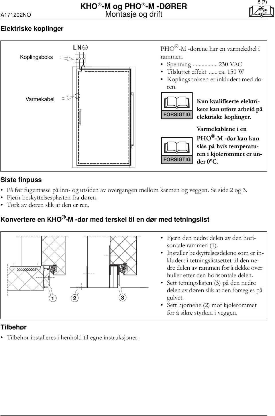 Siste finpuss På før fugemasse på inn- og utsiden av overgangen mellom karmen og veggen. Se side 2 og 3. Fjern beskyttelsesplasten fra døren. Tørk av døren slik at den er ren.