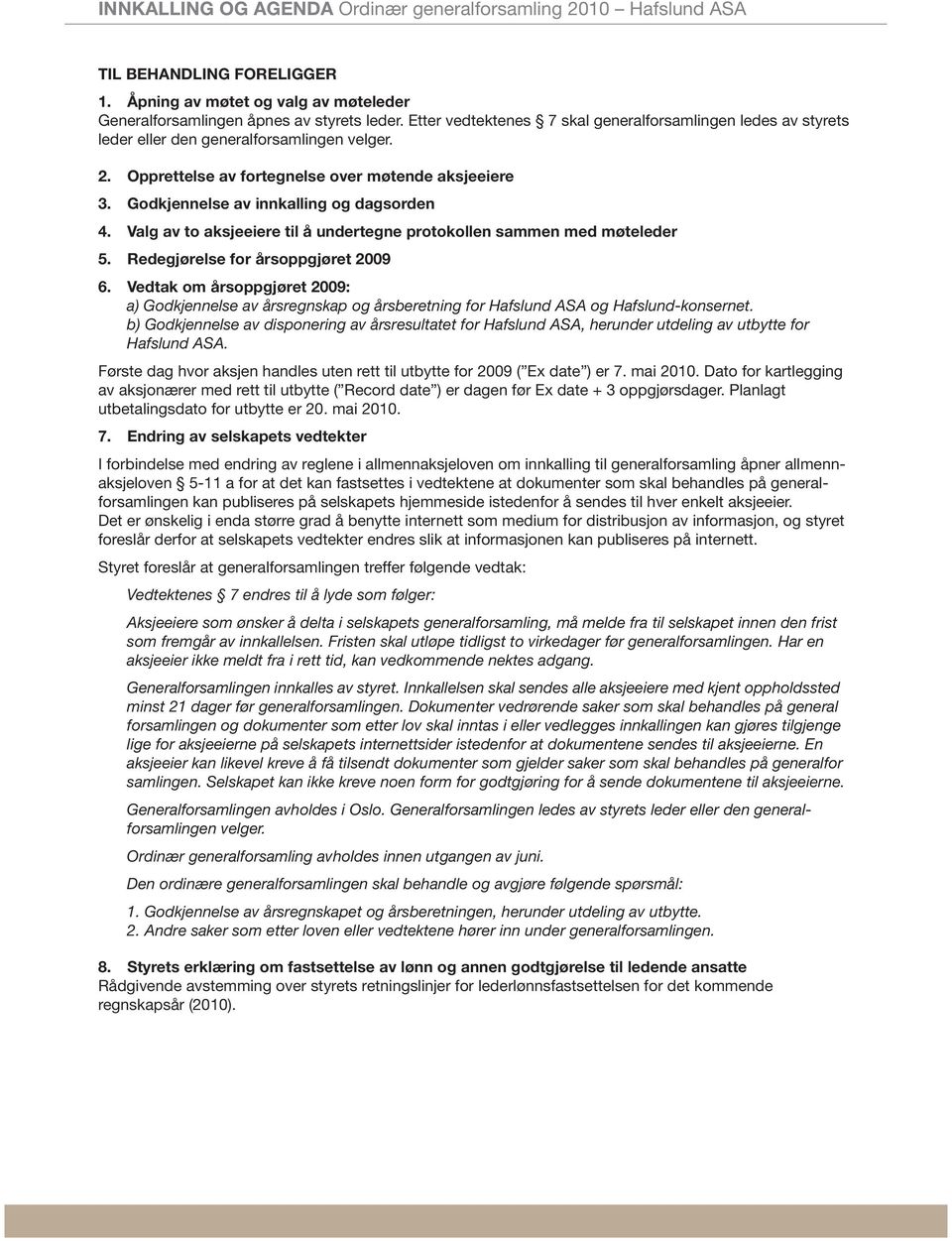 Godkjennelse av innkalling og dagsorden 4. Valg av to aksjeeiere til å undertegne protokollen sammen med møteleder 5. Redegjørelse for årsoppgjøret 2009 6.