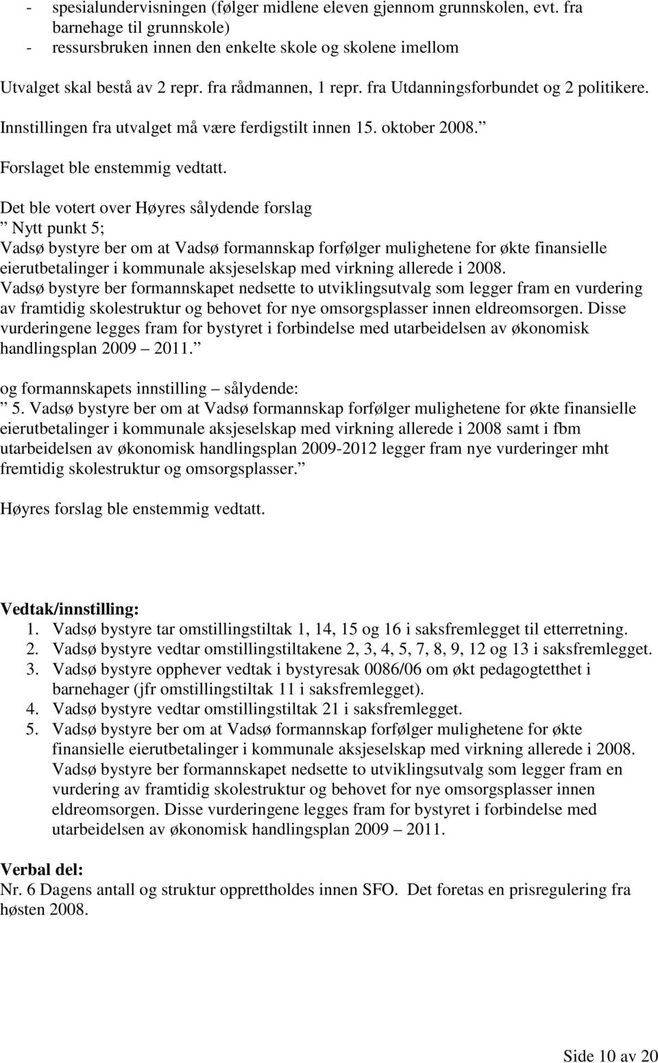 Det ble votert over Høyres sålydende forslag Nytt punkt 5; Vadsø bystyre ber om at Vadsø formannskap forfølger mulighetene for økte finansielle eierutbetalinger i kommunale aksjeselskap med virkning