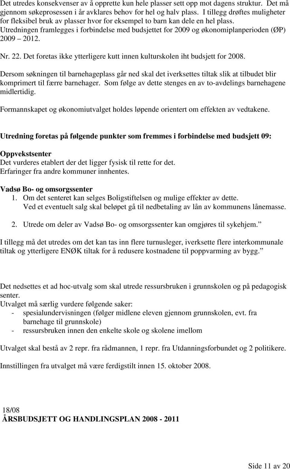 Utredningen framlegges i forbindelse med budsjettet for 2009 og økonomiplanperioden (ØP) 2009 2012. Nr. 22. Det foretas ikke ytterligere kutt innen kulturskolen iht budsjett for 2008.