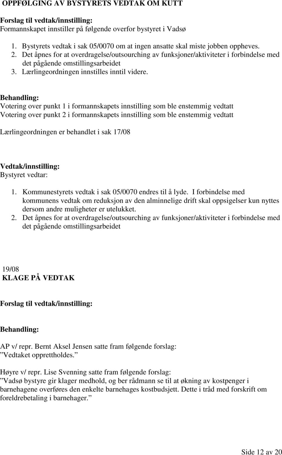 Votering over punkt 1 i formannskapets innstilling som ble enstemmig vedtatt Votering over punkt 2 i formannskapets innstilling som ble enstemmig vedtatt Lærlingeordningen er behandlet i sak 17/08