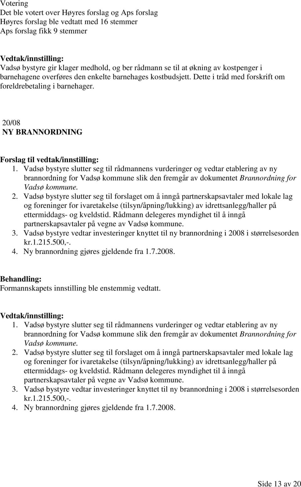 Vadsø bystyre slutter seg til rådmannens vurderinger og vedtar etablering av ny brannordning for Vadsø kommune slik den fremgår av dokumentet Brannordning for Vadsø kommune. 2.