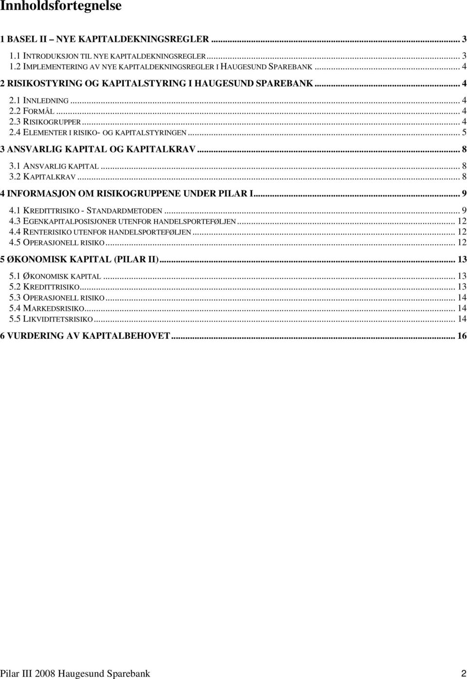 .. 5 3 ANSVARLIG KAPITAL OG KAPITALKRAV... 8 3.1 ANSVARLIG KAPITAL... 8 3.2 KAPITALKRAV... 8 4 INFORMASJON OM RISIKOGRUPPENE UNDER PILAR I... 9 4.1 KREDITTRISIKO - STANDARDMETODEN... 9 4.3 EGENKAPITALPOSISJONER UTENFOR HANDELSPORTEFØLJEN.