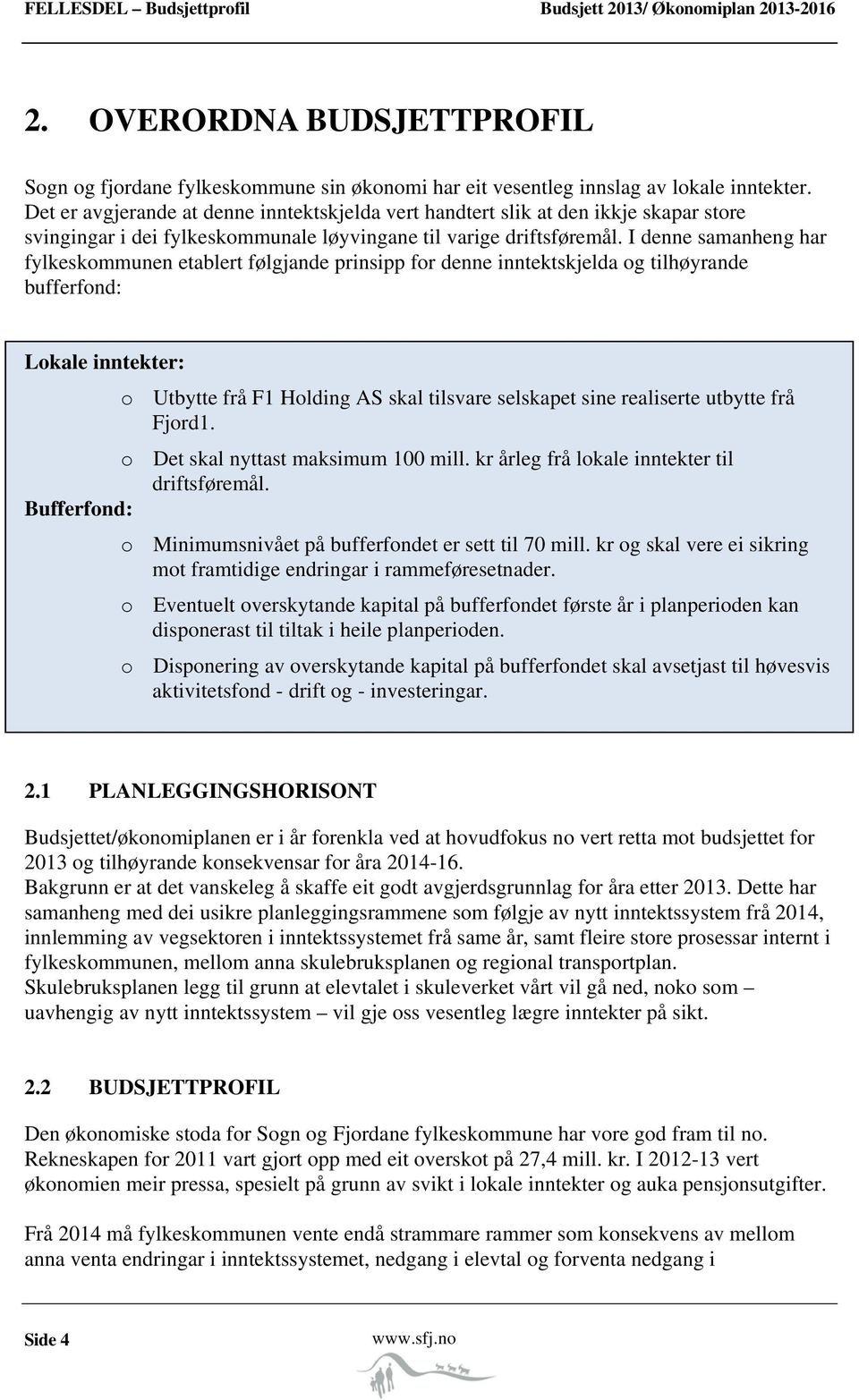 I denne samanheng har fylkeskommunen etablert følgjande prinsipp for denne inntektskjelda og tilhøyrande bufferfond: Lokale inntekter: o Utbytte frå F1 Holding AS skal tilsvare selskapet sine