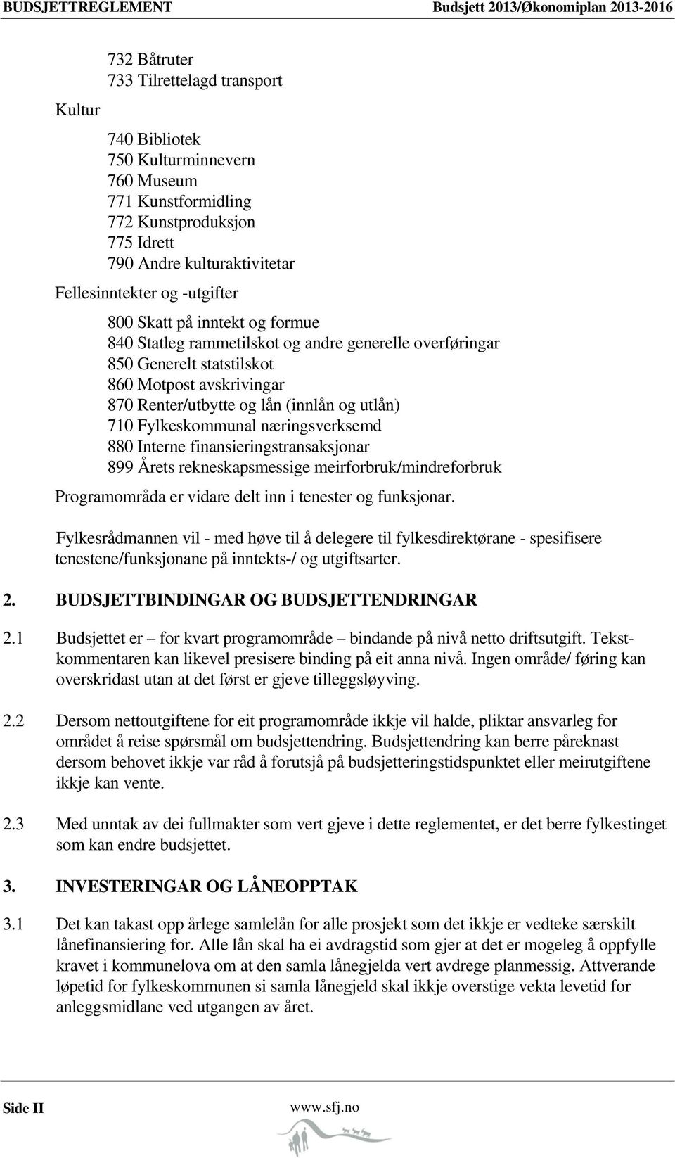 Renter/utbytte og lån (innlån og utlån) 710 Fylkeskommunal næringsverksemd 880 Interne finansieringstransaksjonar 899 Årets rekneskapsmessige meirforbruk/mindreforbruk Programområda er vidare delt