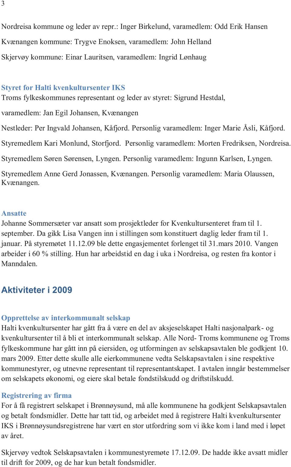 kvenkultursenter IKS Troms fylkeskommunes representant og leder av styret: Sigrund Hestdal, varamedlem: Jan Egil Johansen, Kvænangen Nestleder: Per Ingvald Johansen, Kåfjord.