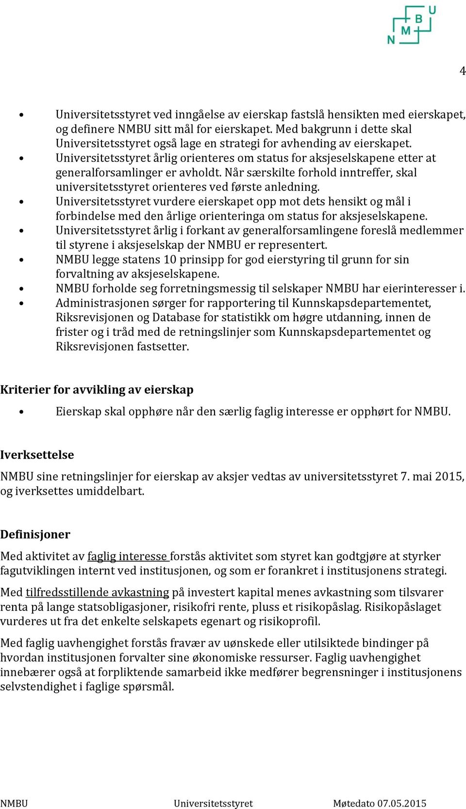 Universitetsstyret årlig orienteres om status for aksjeselskapene etter at generalforsamlinger er avholdt. Når særskilte forhold inntreffer, skal universitetsstyret orienteres ved første anledning.