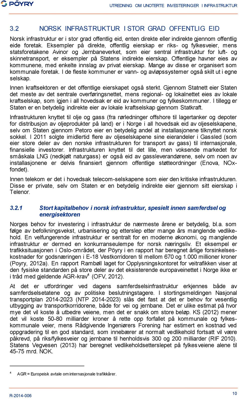 indirekte eierskap. Offentlige havner eies av kommunene, med enkelte innslag av privat eierskap. Mange av disse er organisert som kommunale foretak.