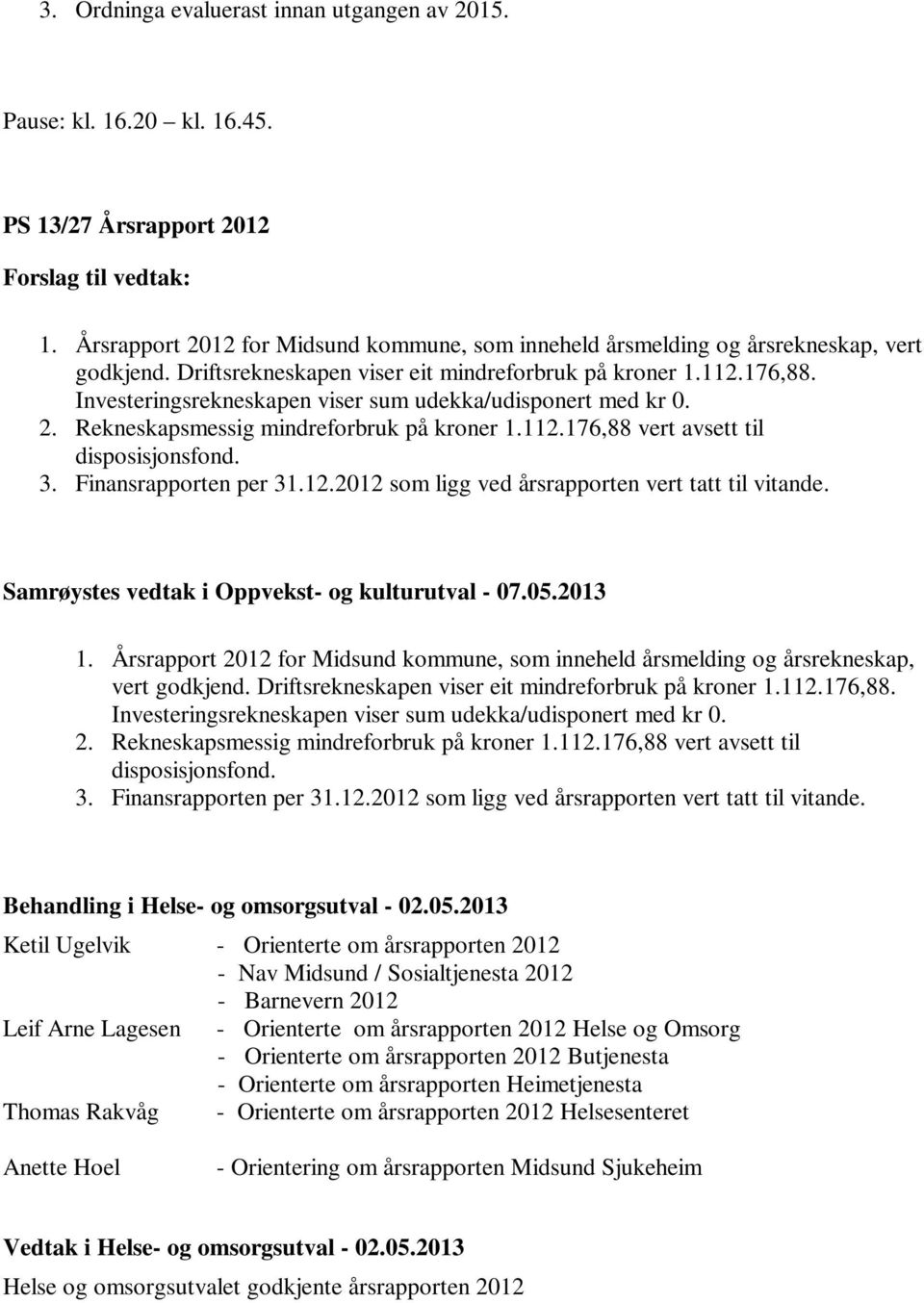 3. Finansrapporten per 31.12.2012 som ligg ved årsrapporten vert tatt til vitande. Samrøystes vedtak i Oppvekst- og kulturutval - 07.05.2013 1.