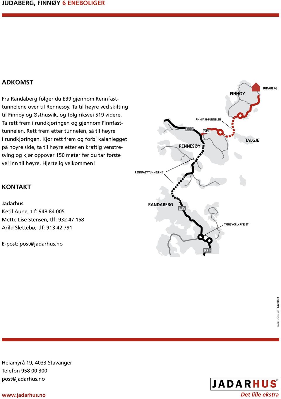 Kjør rett frem og forbi kaianlegget på høyre side, ta til høyre etter en kraftig venstresving og kjør oppover 150 meter før du tar første vei inn til høyre. Hjertelig velkommen!