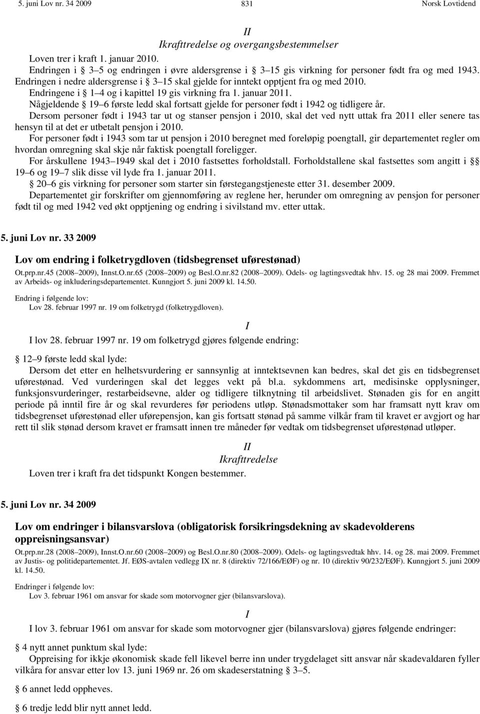 Endringene i 1 4 og i kapittel 19 gis virkning fra 1. januar 2011. Någjeldende 19 6 første ledd skal fortsatt gjelde for personer født i 1942 og tidligere år.