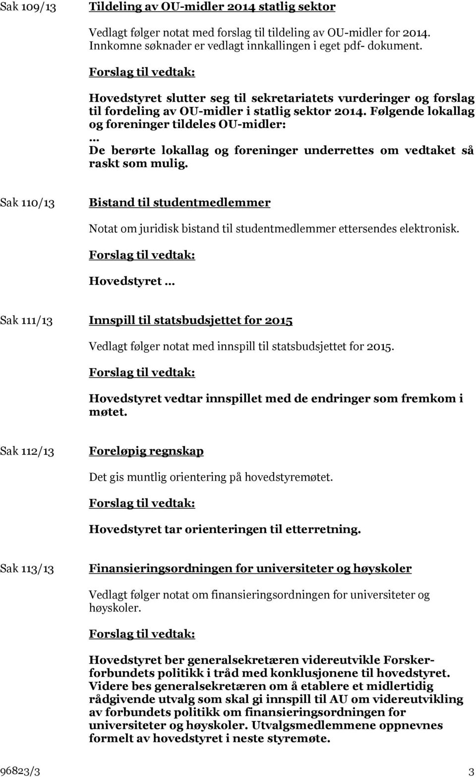 Følgende lokallag og foreninger tildeles OU-midler: De berørte lokallag og foreninger underrettes om vedtaket så raskt som mulig.