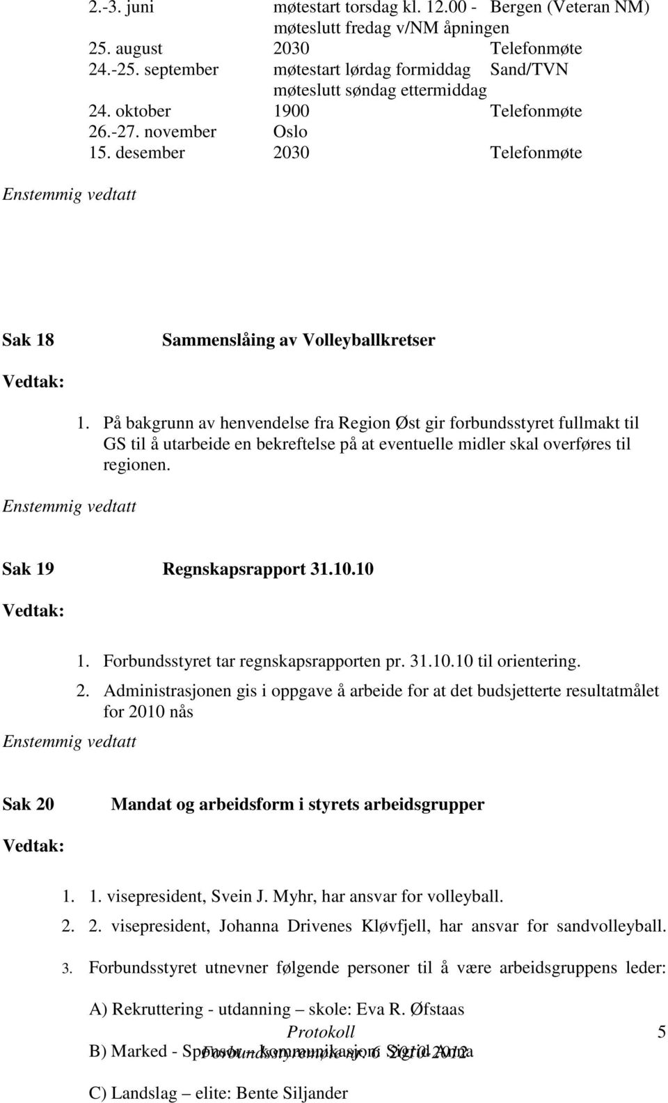 På bakgrunn av henvendelse fra Region Øst gir forbundsstyret fullmakt til GS til å utarbeide en bekreftelse på at eventuelle midler skal overføres til regionen. Sak 19 Regnskapsrapport 31.10.10 1.