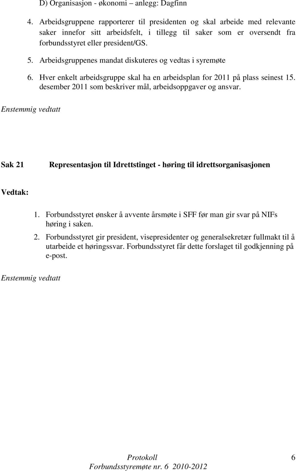 Arbeidsgruppenes mandat diskuteres og vedtas i syremøte 6. Hver enkelt arbeidsgruppe skal ha en arbeidsplan for 2011 på plass seinest 15. desember 2011 som beskriver mål, arbeidsoppgaver og ansvar.