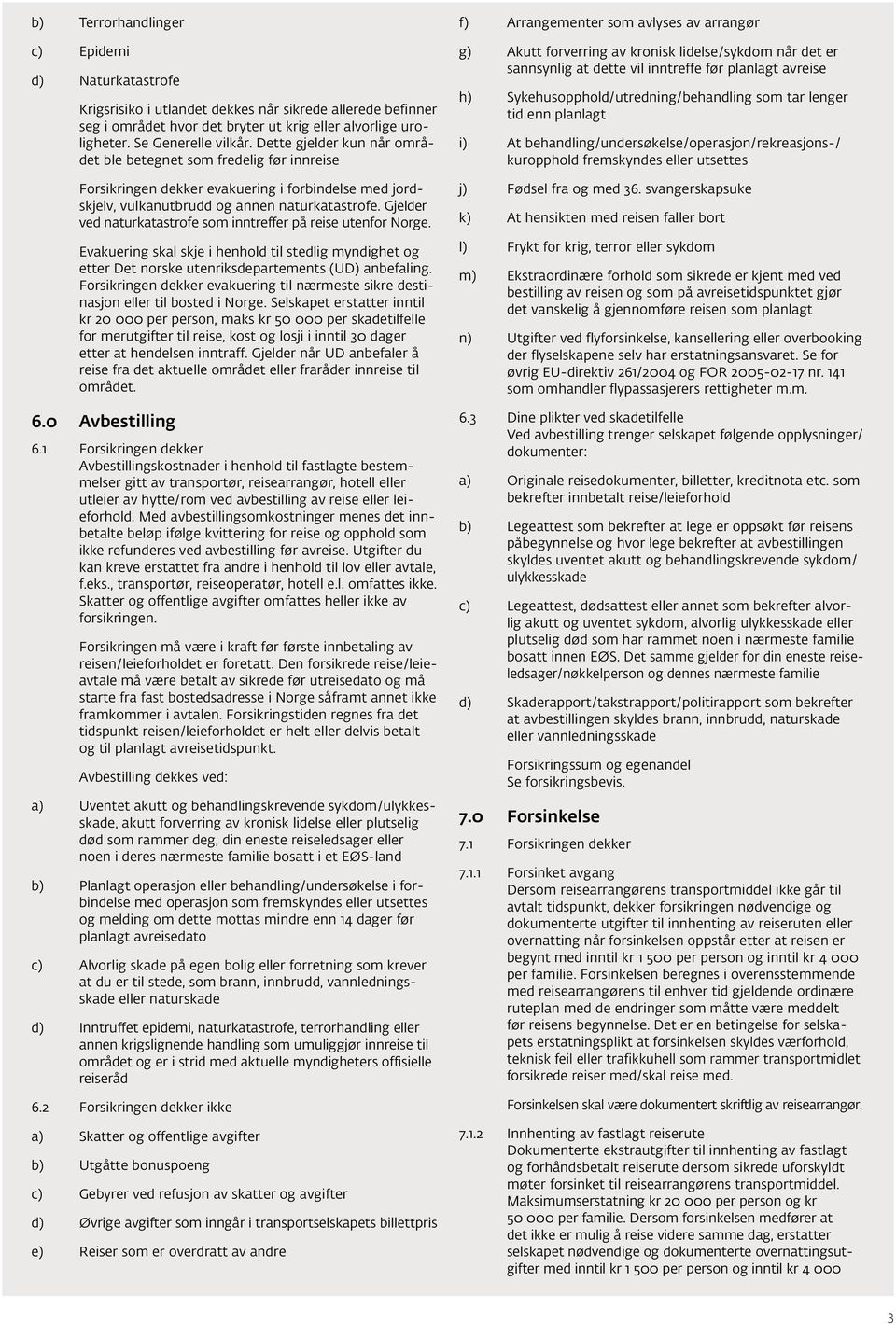 Gjelder ved naturkatastrofe som inntreffer på reise utenfor Norge. Evakuering skal skje i henhold til stedlig myndighet og etter Det norske utenriksdepartements (UD) anbefaling.