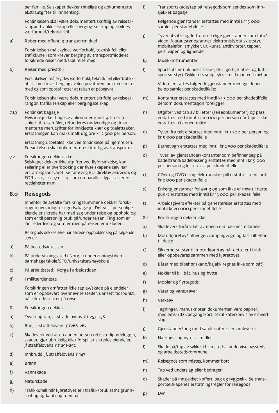 a) Reiser med offentlig transportmiddel Forsinkelsen må skyldes værforhold, teknisk feil eller trafikkuhell som krever berging av transportmiddelet forsikrede reiser med/skal reise med.