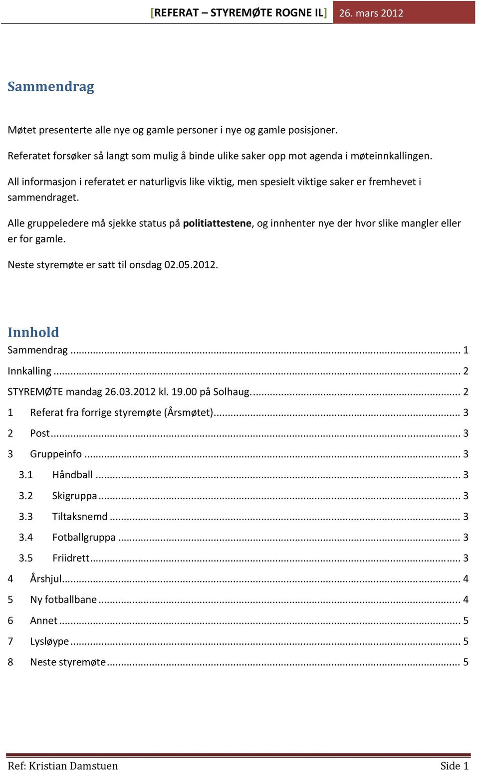 Alle gruppeledere må sjekke status på politiattestene, og innhenter nye der hvor slike mangler eller er for gamle. Neste styremøte er satt til onsdag 02.05.2012. Innhold Sammendrag... 1 Innkalling.