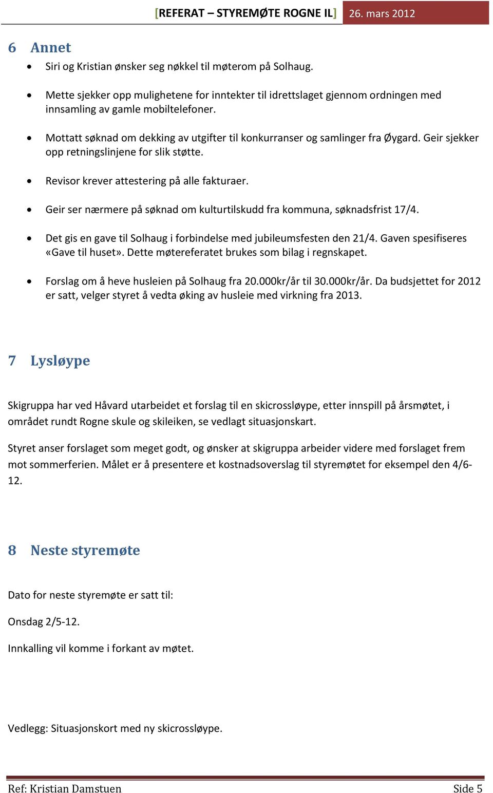 Geir ser nærmere på søknad om kulturtilskudd fra kommuna, søknadsfrist 17/4. Det gis en gave til Solhaug i forbindelse med jubileumsfesten den 21/4. Gaven spesifiseres «Gave til huset».