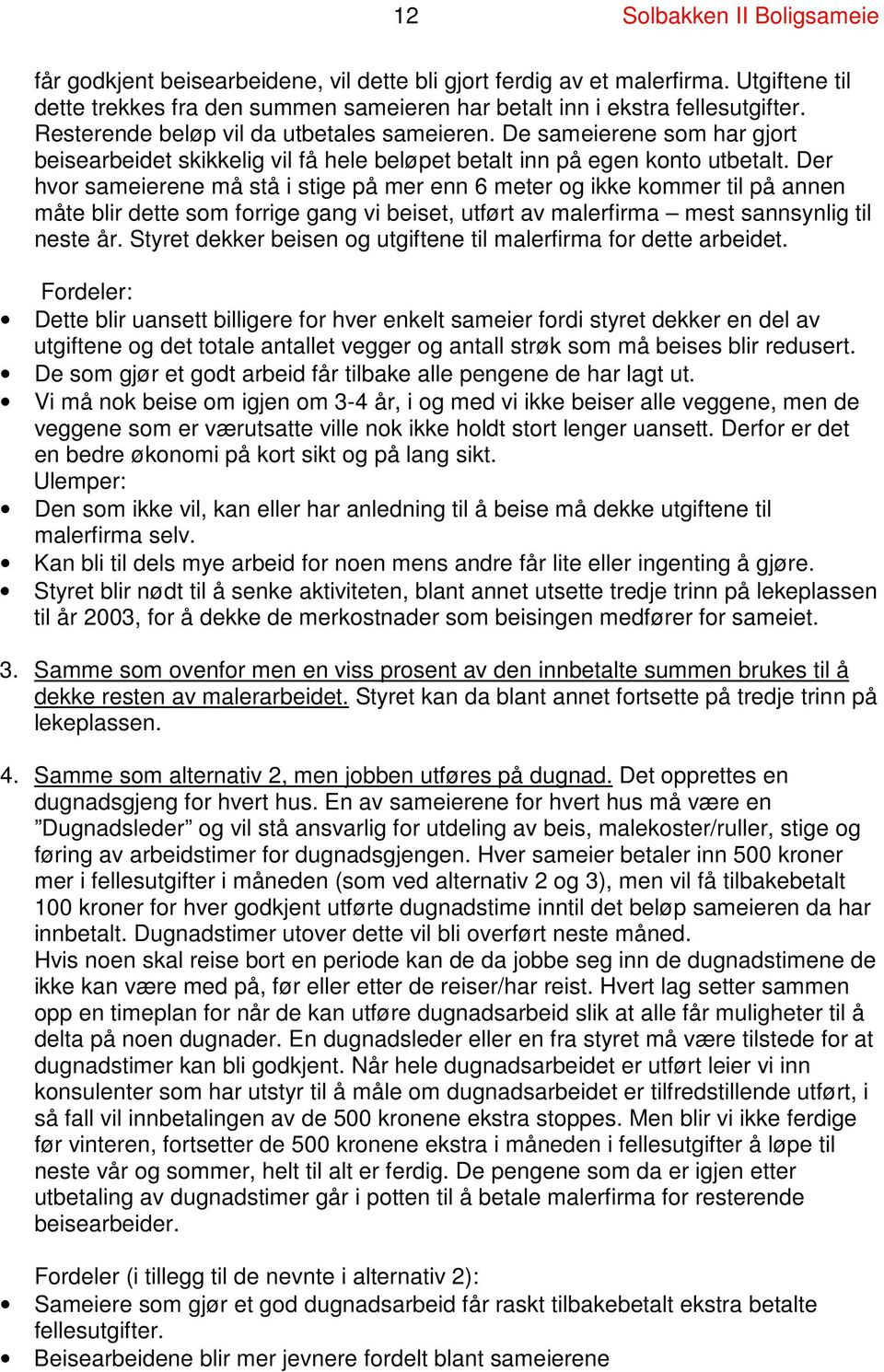 Der hvor sameierene må stå i stige på mer enn 6 meter og ikke kommer til på annen måte blir dette som forrige gang vi beiset, utført av malerfirma mest sannsynlig til neste år.