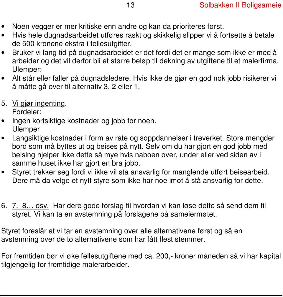 Bruker vi lang tid på dugnadsarbeidet er det fordi det er mange som ikke er med å arbeider og det vil derfor bli et større beløp til dekning av utgiftene til et malerfirma.