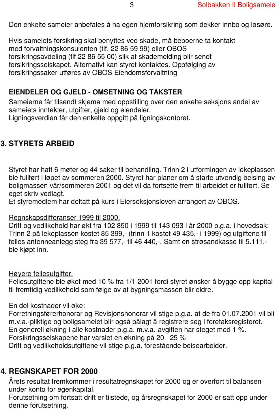 22 86 59 99) eller OBOS forsikringsavdeling (tlf 22 86 55 00) slik at skademelding blir sendt forsikringsselskapet. Alternativt kan styret kontaktes.