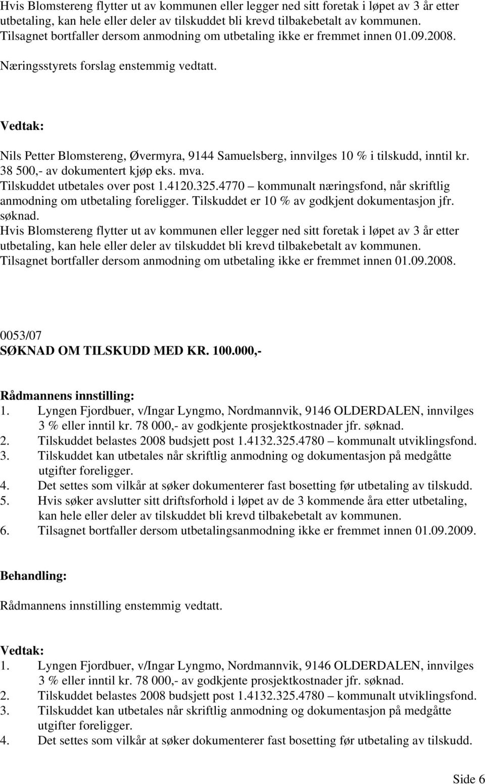Nils Petter Blomstereng, Øvermyra, 9144 Samuelsberg, innvilges 10 % i tilskudd, inntil kr. 38 500,- av dokumentert kjøp eks. mva. Tilskuddet utbetales over post 1.4120.325.