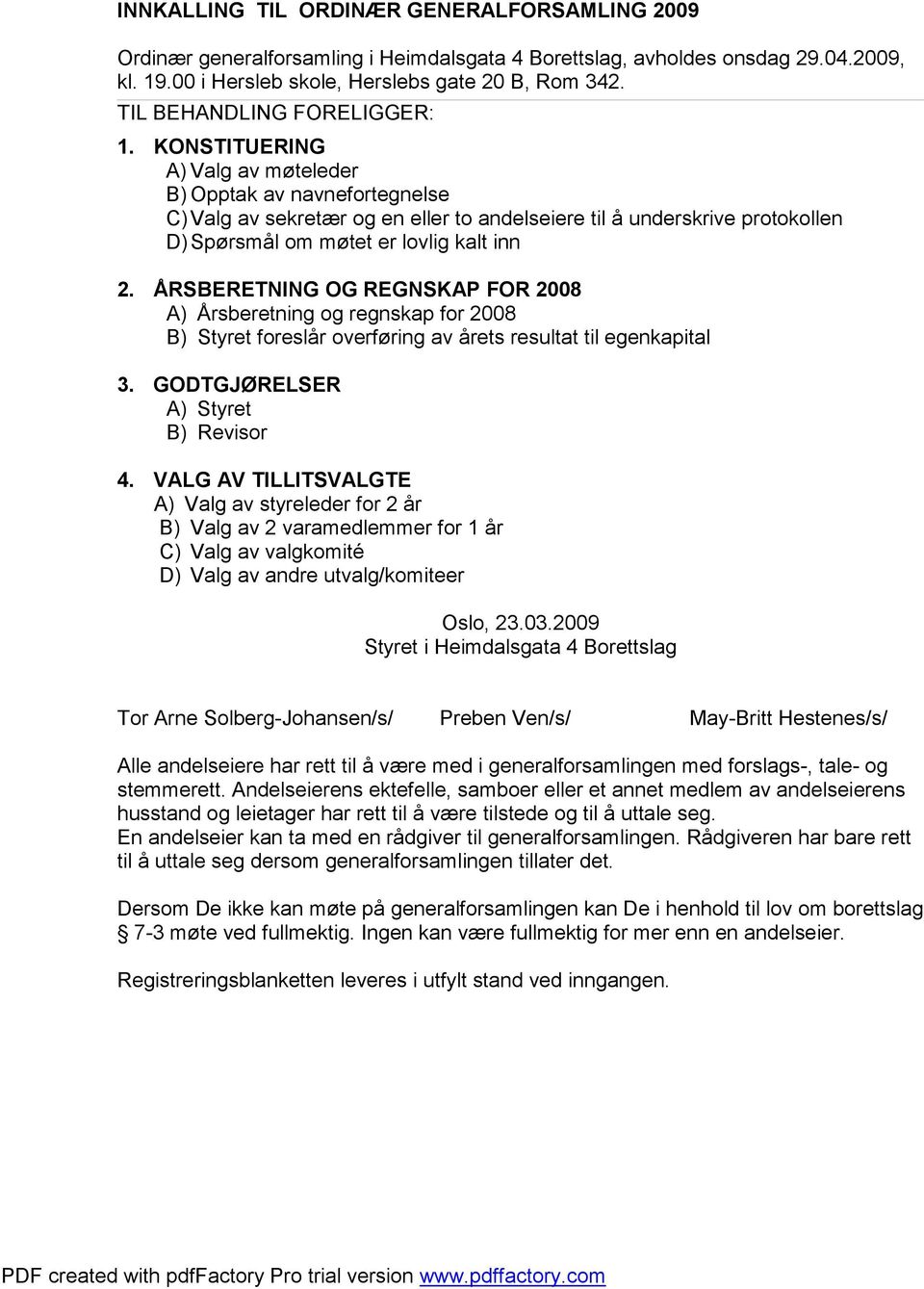 ÅRSBERETNING OG REGNSKAP FOR 2008 A) Årsberetning og regnskap for 2008 B) Styret foreslår overføring av årets resultat til egenkapital 3. GODTGJØRELSER A) Styret B) Revisor 4.