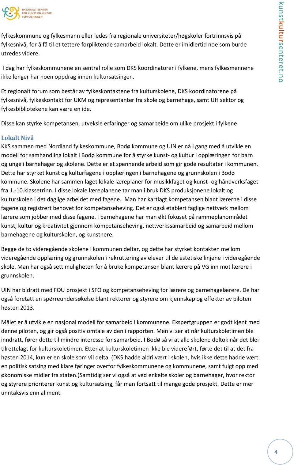 Et regionalt forum som består av fylkeskontaktene fra kulturskolene, DKS koordinatorene på fylkesnivå, fylkeskontakt for UKM og representanter fra skole og barnehage, samt UH sektor og