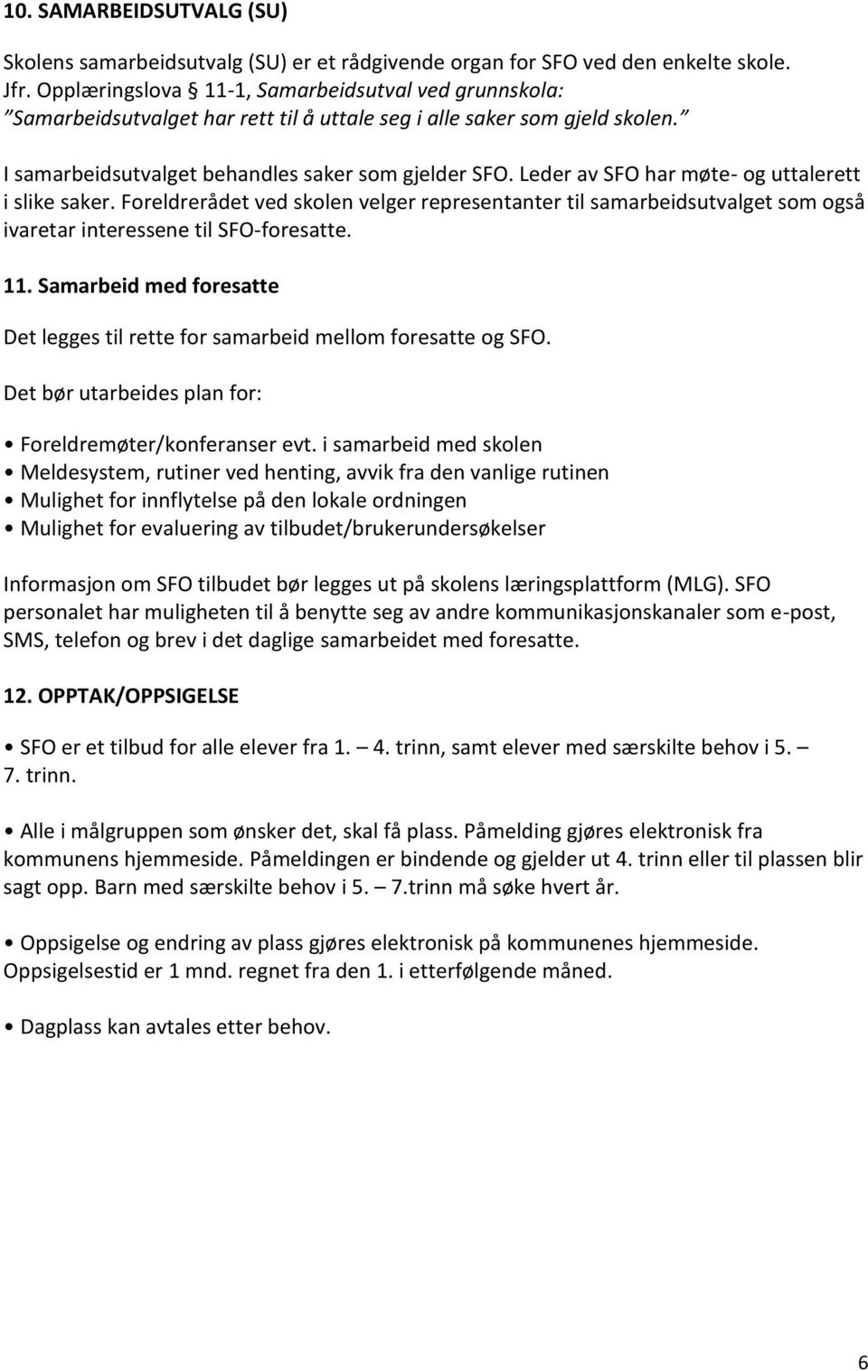 Leder av SFO har møte- og uttalerett i slike saker. Foreldrerådet ved skolen velger representanter til samarbeidsutvalget som også ivaretar interessene til SFO-foresatte. 11.