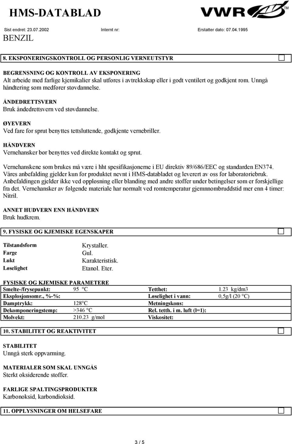 HÅNDVERN Vernehansker bør benyttes ved direkte kontakt og sprut. Vernehanskene som brukes må være i hht spesifikasjonerne i EU direktiv 89/686/EEC og standarden EN374.