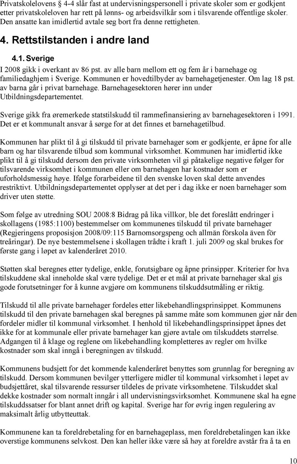 av alle barn mellom ett og fem år i barnehage og familiedaghjem i Sverige. Kommunen er hovedtilbyder av barnehagetjenester. Om lag 18 pst. av barna går i privat barnehage.