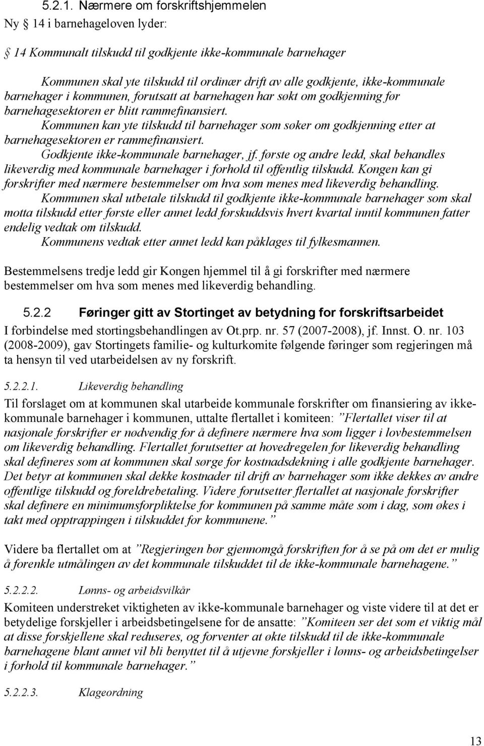 ikke-kommunale barnehager i kommunen, forutsatt at barnehagen har søkt om godkjenning før barnehagesektoren er blitt rammefinansiert.