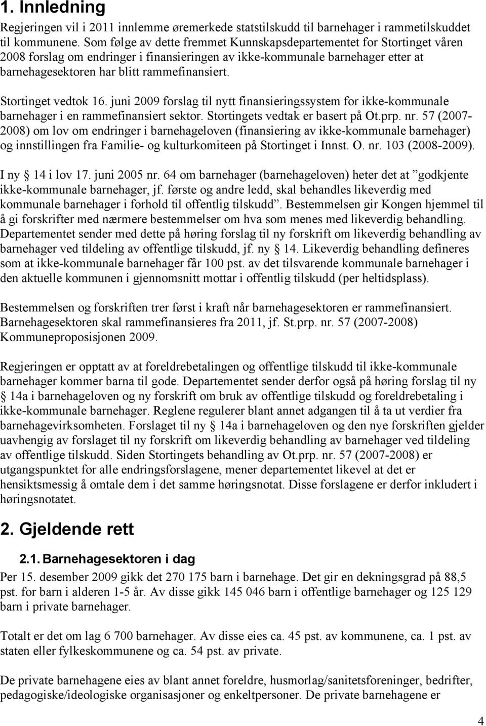 Stortinget vedtok 16. juni 2009 forslag til nytt finansieringssystem for ikke-kommunale barnehager i en rammefinansiert sektor. Stortingets vedtak er basert på Ot.prp. nr.