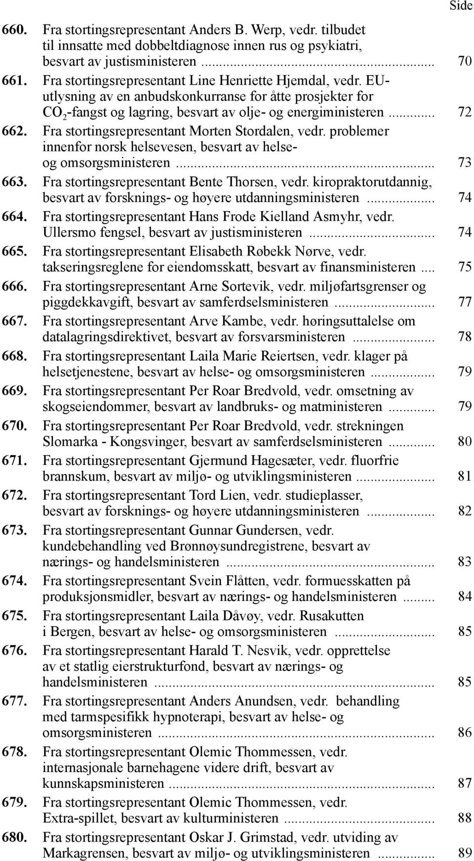 Fra stortingsrepresentant Morten Stordalen, vedr. problemer innenfor norsk helsevesen, besvart av helseog omsorgsministeren... 73 663. Fra stortingsrepresentant Bente Thorsen, vedr.