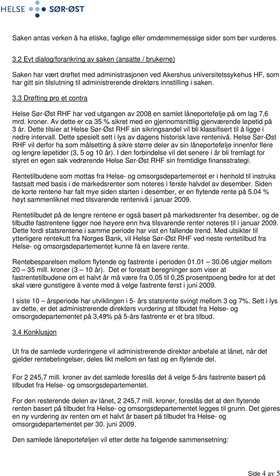 innstilling i saken. 3.3 Drøfting pro et contra Helse Sør-Øst RHF har ved utgangen av 2008 en samlet låneportefølje på om lag 7,6 mrd. kroner.