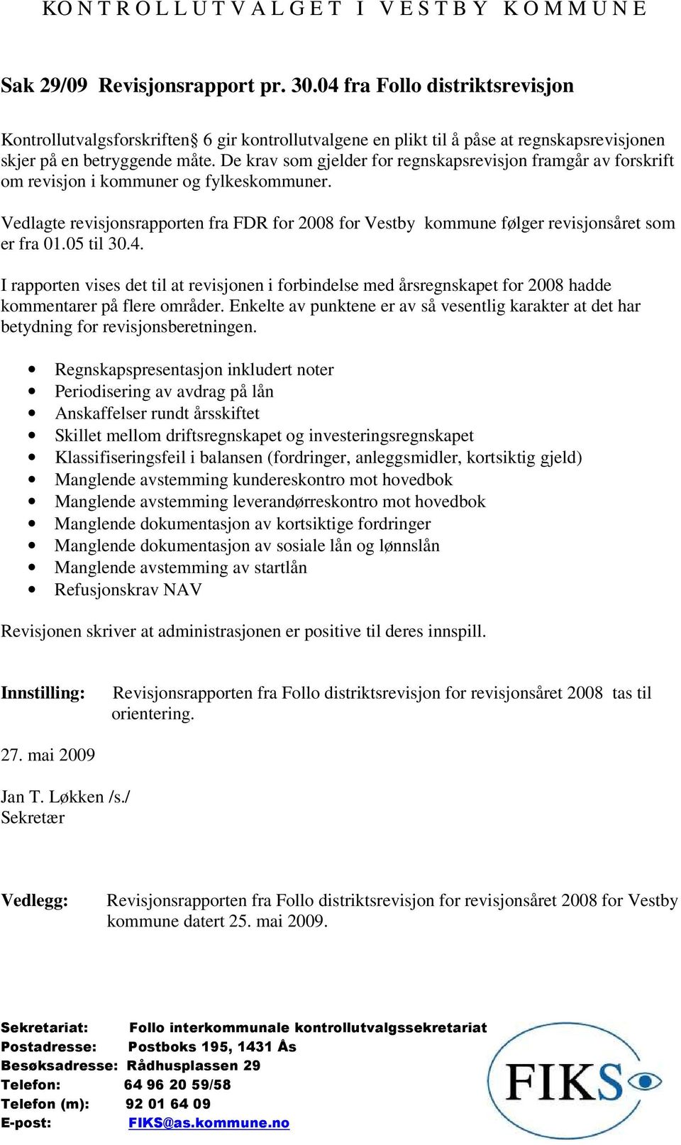 Vedlagte revisjonsrapporten fra FDR for 2008 for Vestby kommune følger revisjonsåret som er fra 01.05 til 30.4.