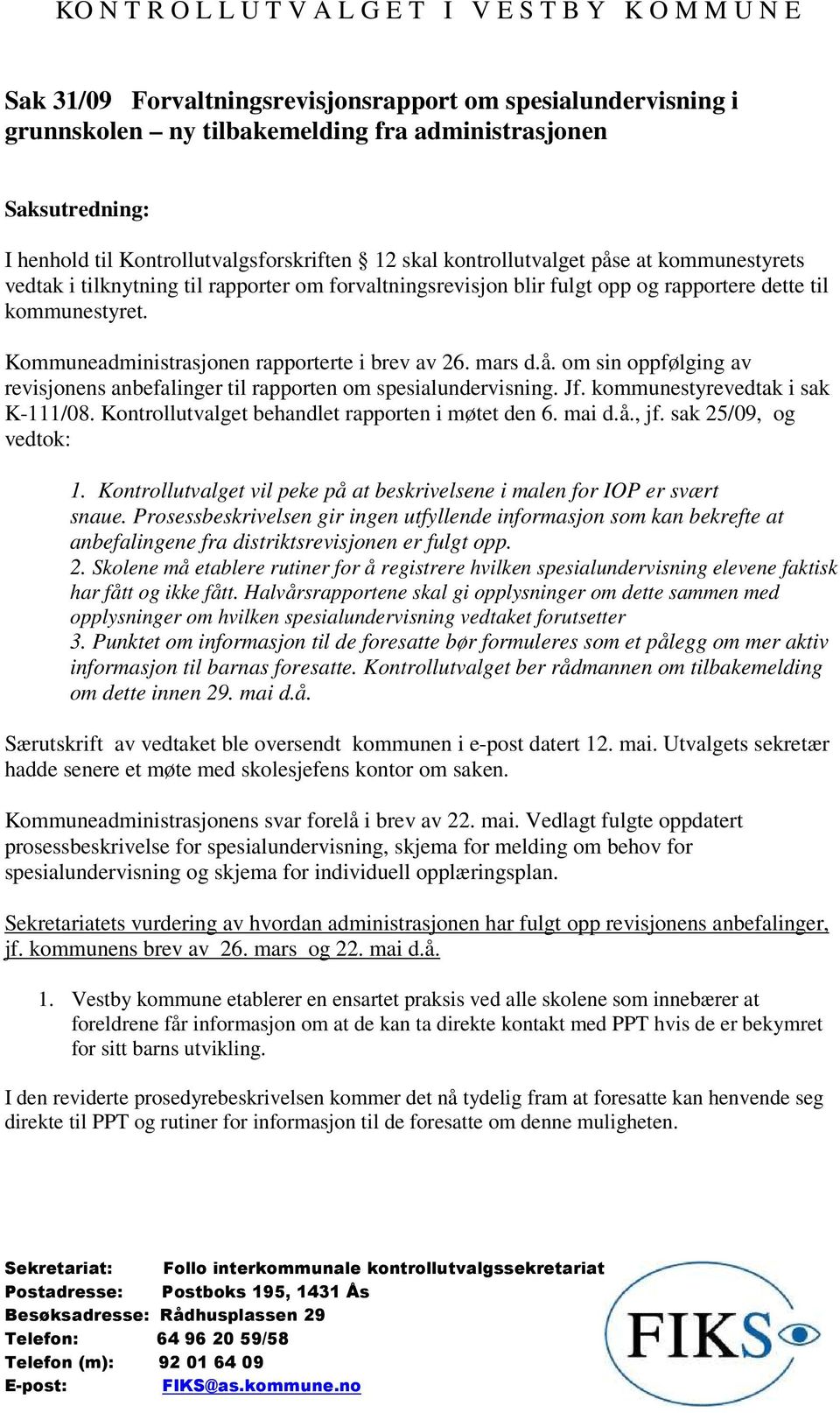 Jf. kommunestyrevedtak i sak K-111/08. Kontrollutvalget behandlet rapporten i møtet den 6. mai d.å., jf. sak 25/09, og vedtok: 1.