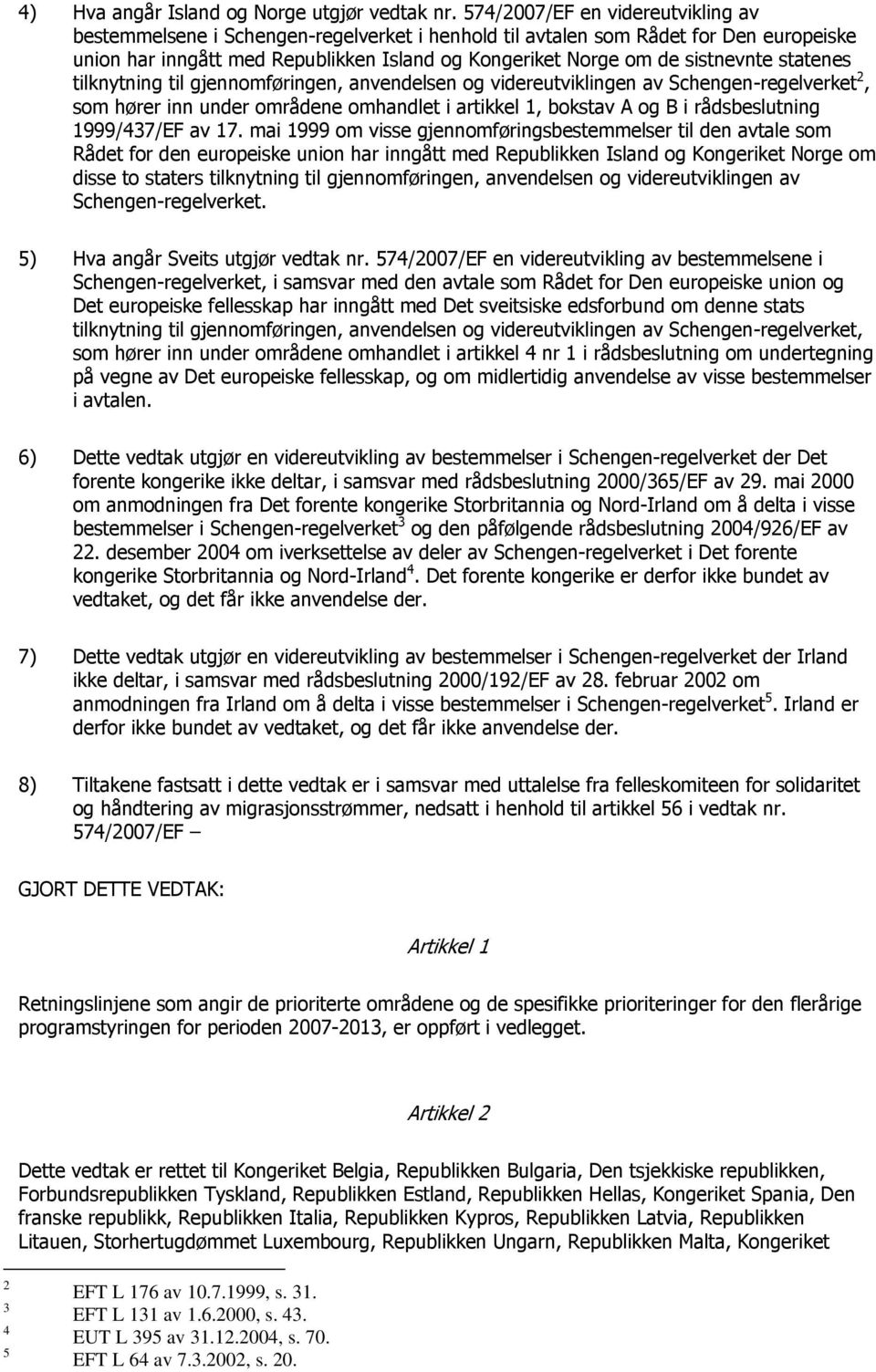 statenes tilknytning til gjennomføringen, anvendelsen og videreutviklingen av Schengen-regelverket 2, som hører inn under områdene omhandlet i artikkel 1, bokstav A og B i rådsbeslutning 1999/437/EF
