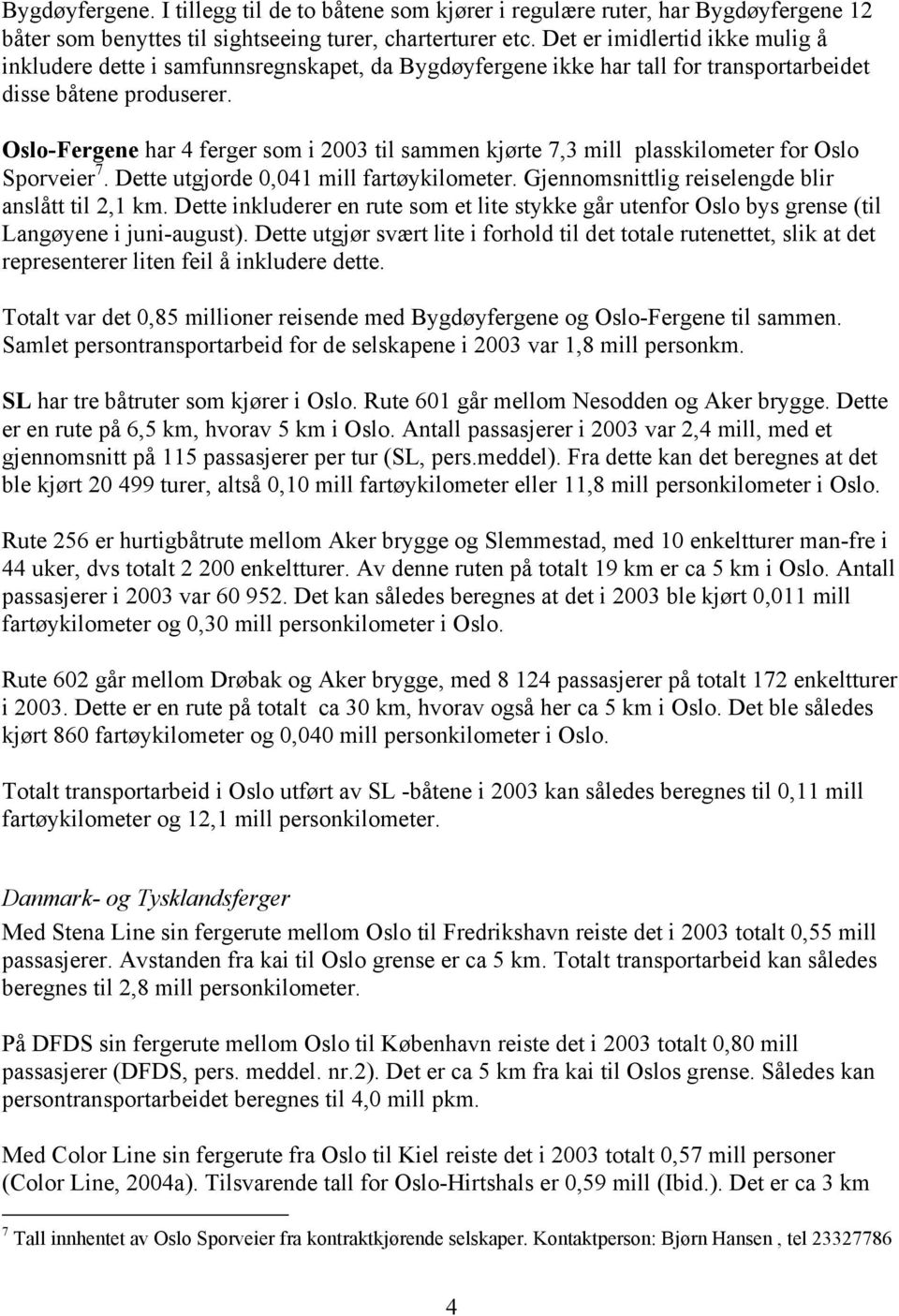 Oslo-Fergene har 4 ferger som i 2003 til sammen kjørte 7,3 mill plasskilometer for Oslo Sporveier 7. Dette utgjorde 0,041 mill fartøykilometer. Gjennomsnittlig reiselengde blir anslått til 2,1 km.