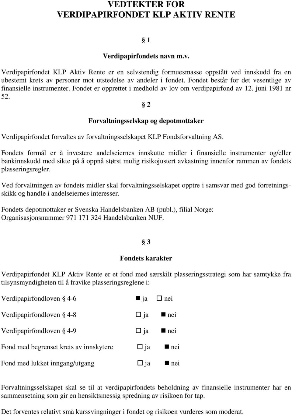 Fondet består for det vesentlige av finansielle instrumenter. Fondet er opprettet i medhold av lov om verdipapirfond av 12. juni 1981 nr 52.